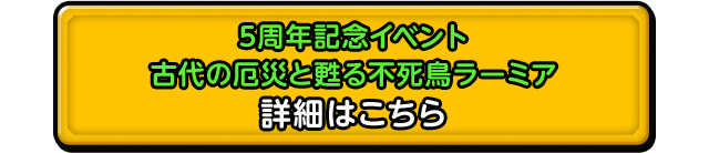 5周年記念イベント 古代の厄災と甦る不死鳥ラーミア 詳細はこちら