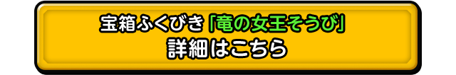 宝箱ふくびき「竜の女王そうび」 詳細はこちら