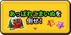 あっぱれこまいぬを 倒せ！