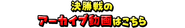 決勝戦のアーカイブはこちら