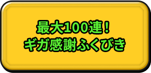 最大100連！ ギガ感謝ふくびき