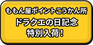 ももん屋ポイントこうかん所 ドラクエの日記念 特別入荷！