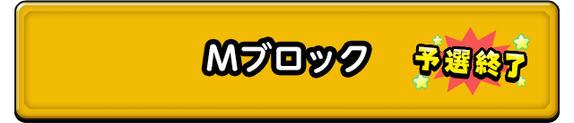 Mブロック 予選終了