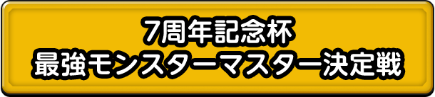 7周年記念杯 最強モンスターマスター決定戦