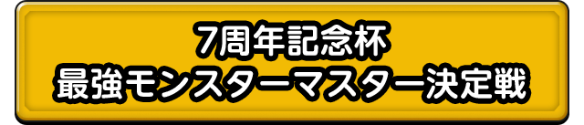 7周年記念杯 最強モンスターマスター決定戦