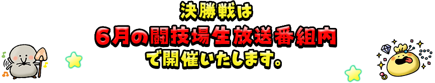 決勝戦は6月の闘技場生放送番組内で開催いたします。