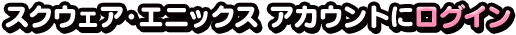 スクウェア・エニックス アカウントにログイン