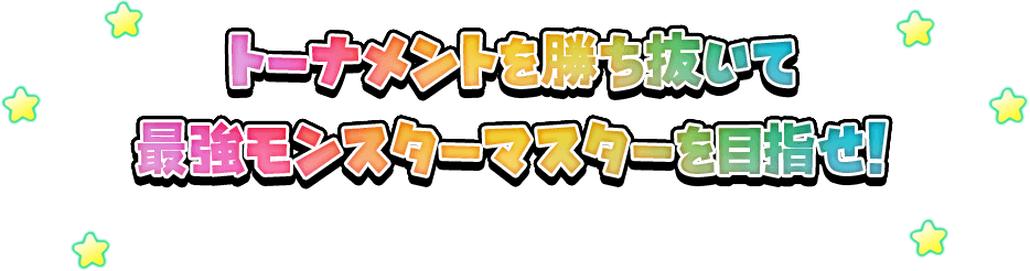 トーナメントを勝ち抜いて最強モンスターマスターを目指せ!