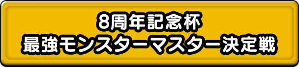 8周年記念杯 最強モンスターマスター決定戦