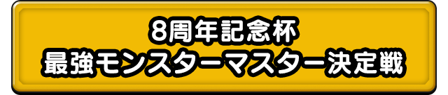 8周年記念杯 最強モンスターマスター決定戦