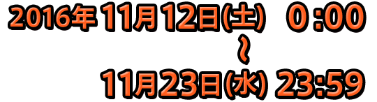 2016年11月12日(土) 0:00～11月23日(水) 23:59