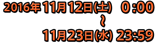 2016年11月12日(土) 0:00~11月23日(水) 23:59