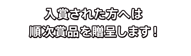 入賞された方へは、順次賞品を贈呈します！