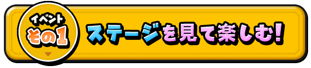 イベントその1　ステージを見て楽しむ！