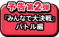 予告第２弾 『みんなで大決戦』バトル編