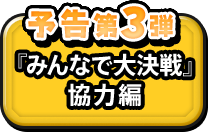 予告第３弾 『みんなで大決戦』協力編