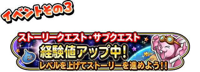 イベントその3 ストーリークエスト・サブクエスト 経験値アップ中! レベルを上げてストーリーを進めよう!!