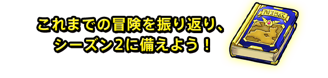 これまでの冒険を振り返り、シーズン2に備えよう!