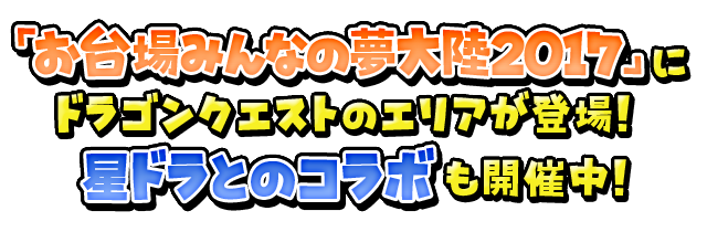 「お台場みんなの夢大陸2017」にドラゴンクエストのエリアが登場！　星ドラとのコラボも開催中！