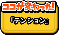 ココが変わった！『テンション』