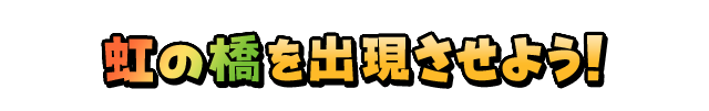 虹の橋を出現させよう！