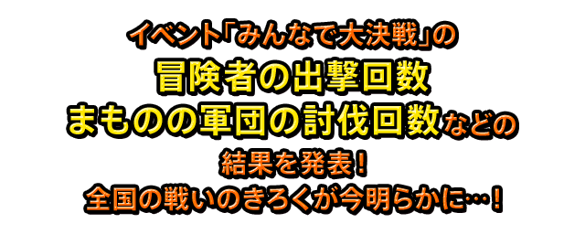 イベント「みんなで大決戦」の冒険者の出撃回数まものの軍団の討伐回数などの結果を発表！全国の戦いのきろくが今明らかに…！