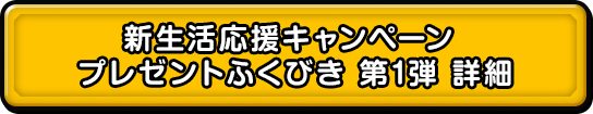 新生活応援キャンペーン プレゼントふくびき　第1弾　詳細