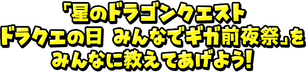 「星のドラゴンクエスト ドラクエの日みんなでギガ前夜祭」をみんなに教えてあげよう！