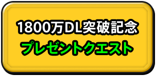 1800万DL突破記念 プレゼントクエスト