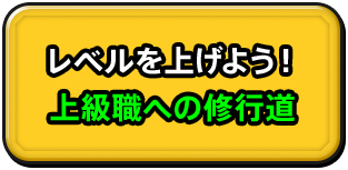 レベルを上げよう！ 上級職への修行道