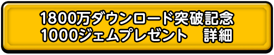 1800万ダウンロード突破記念 1000ジェムプレゼント　詳細