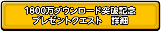 1800万ダウンロード突破記念 プレゼントクエスト　詳細