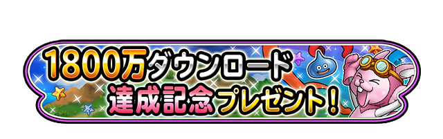 1800万ダウンロード　達成記念プレゼント！