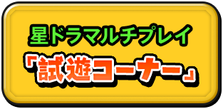 星ドラマルチプレイ 『試遊コーナー』