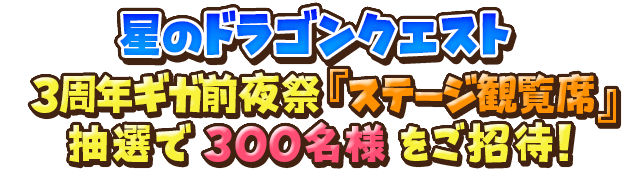 星のドラゴンクエスト 3周年ギガ前夜祭『ステージ観覧席』 抽選で300名様をご招待！