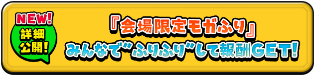 『会場限定モガふり』みんなで”ふりふり”して報酬GET！