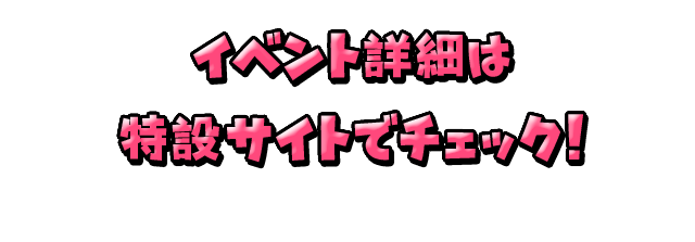 イベント詳細は特設サイトでチェック！