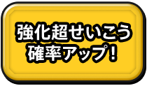 強化超せいこう 確率アップ！