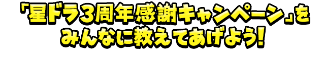 「星ドラ3周年感謝キャンペーン」をみんなに教えてあげよう！