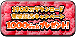 1900万ﾀﾞｳﾝﾛｰﾄﾞ 突破記念ｷｬﾝﾍﾟｰﾝ 1000ｼﾞｪﾑﾌﾟﾚｾﾞﾝﾄ!