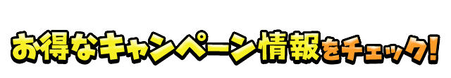 キャンペーン情報をチェック！