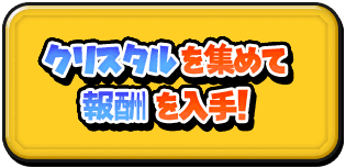 クリスタルを集めて報酬を入手！