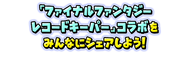 「ファイナルファンタジーレコードキーパー」コラボをみんなにシェアしよう！