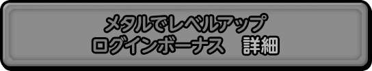 メタルでレベルアップ ログインボーナス　詳細