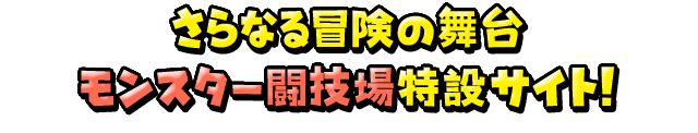 さらなる冒険の舞台モンスター闘技場特設サイト！