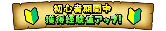 初心者期間中獲得経験値アップ！