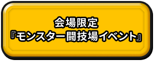 会場限定『モンスター闘技場イベント』