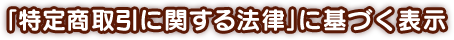 「特定商取引に関する法律」に基づく表示