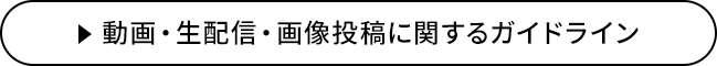 動画・生配信・画像投稿に関するガイドライン