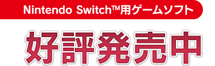 Nintendo Switch™用ゲームソフト 好評発売中